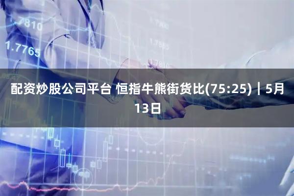 配资炒股公司平台 恒指牛熊街货比(75:25)︱5月13日