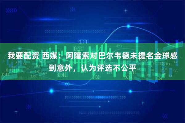 我要配资 西媒：阿隆索对巴尔韦德未提名金球感到意外，认为评选不公平
