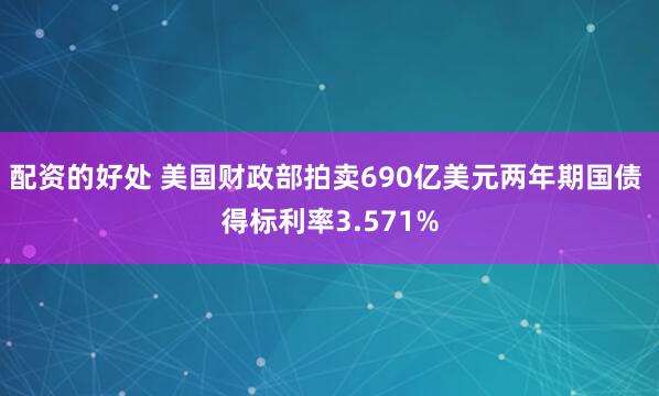 配资的好处 美国财政部拍卖690亿美元两年期国债 得标利率3.571%