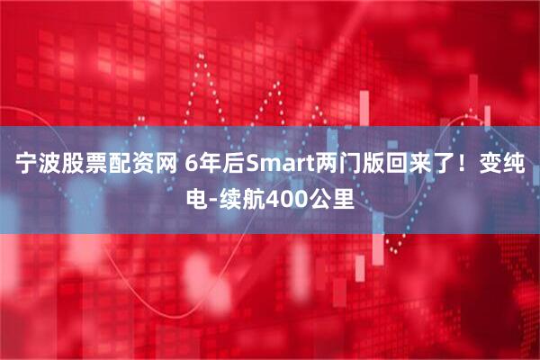 宁波股票配资网 6年后Smart两门版回来了！变纯电-续航400公里